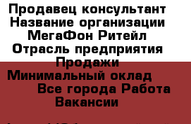 Продавец-консультант › Название организации ­ МегаФон Ритейл › Отрасль предприятия ­ Продажи › Минимальный оклад ­ 25 000 - Все города Работа » Вакансии   